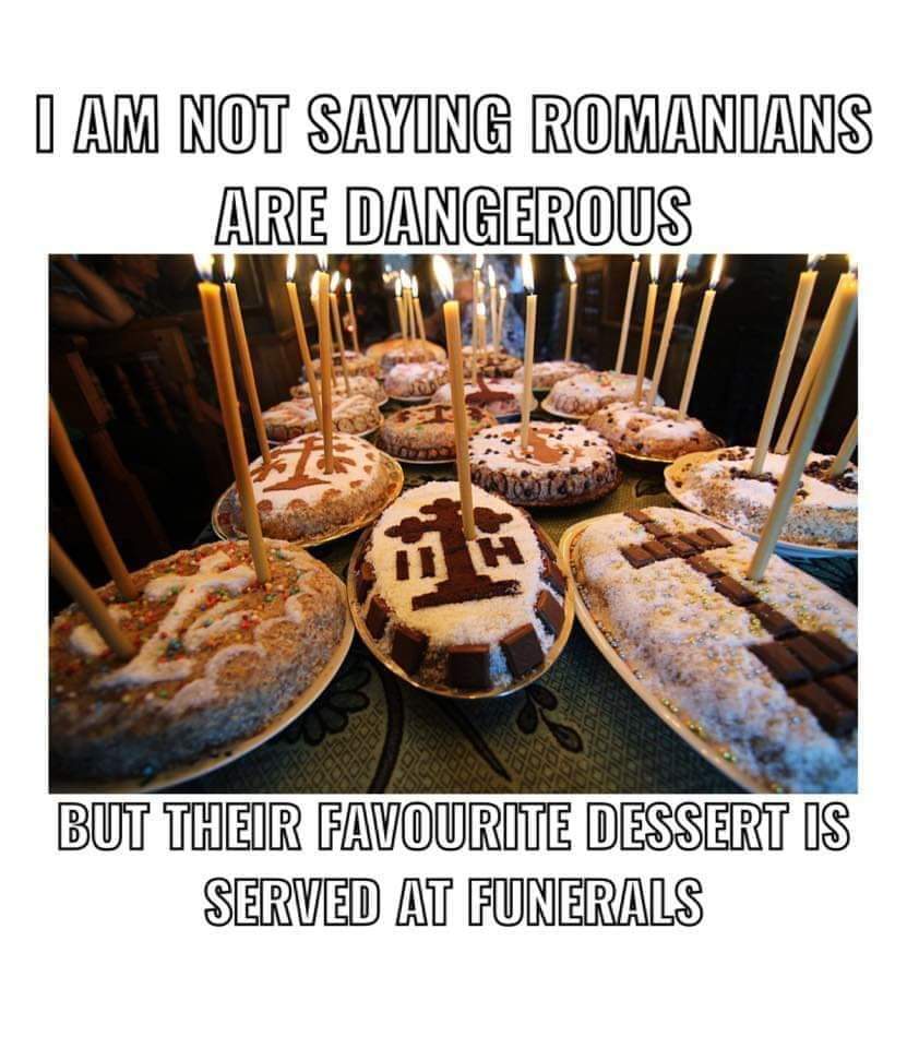 I am not saying Romanians are dangerous, but their favourite dessert is served at funerals
